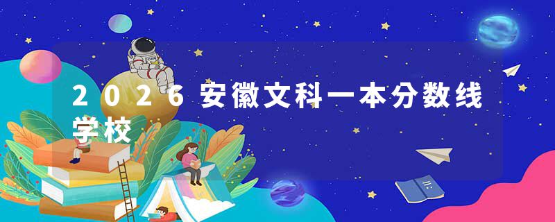 2026安徽文科一本分数线学校