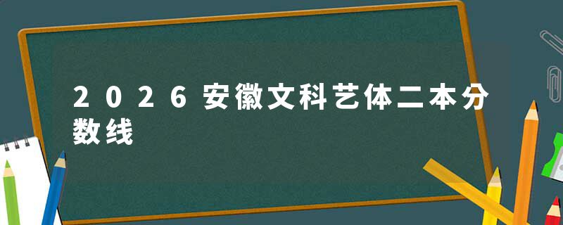 2026安徽文科艺体二本分数线
