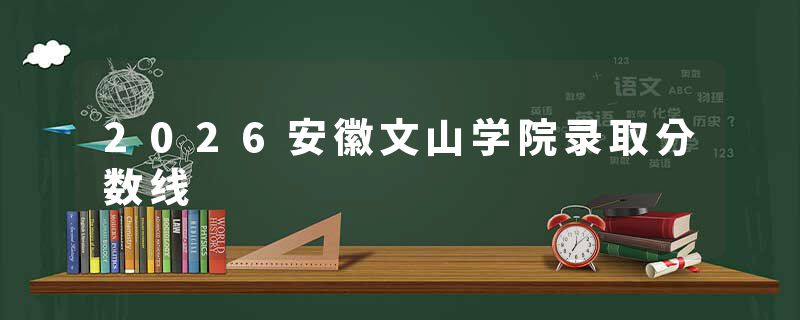 2026安徽文山学院录取分数线