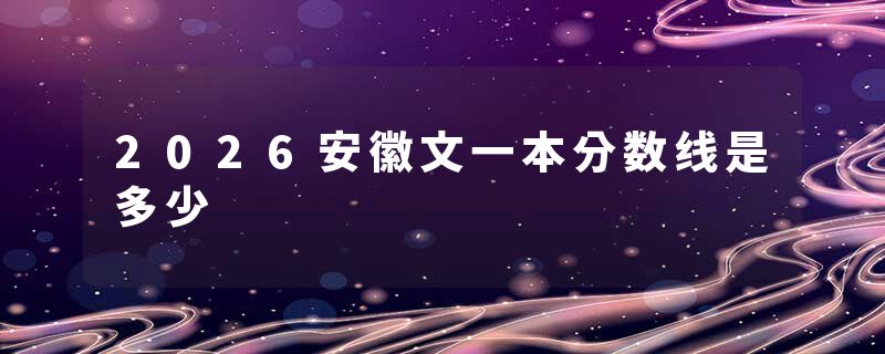2026安徽文一本分数线是多少