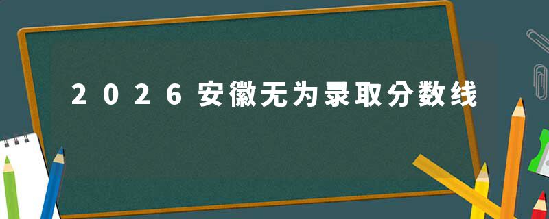 2026安徽无为录取分数线