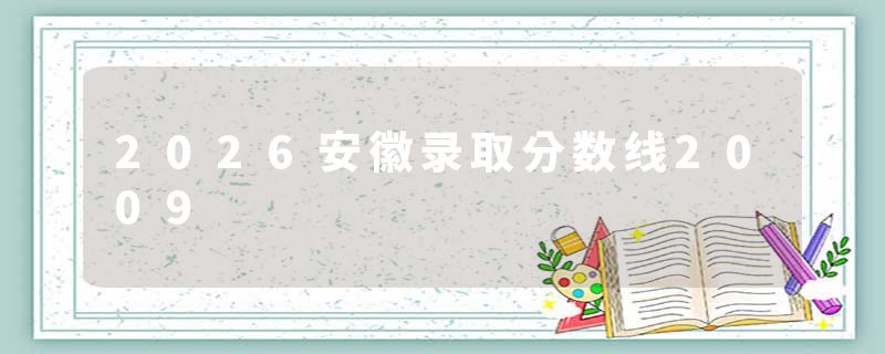2026安徽录取分数线2009