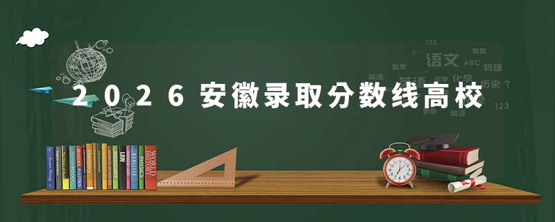 2026安徽录取分数线高校