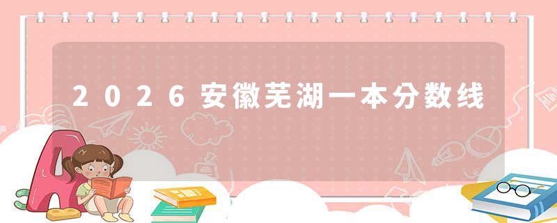 2026安徽芜湖一本分数线