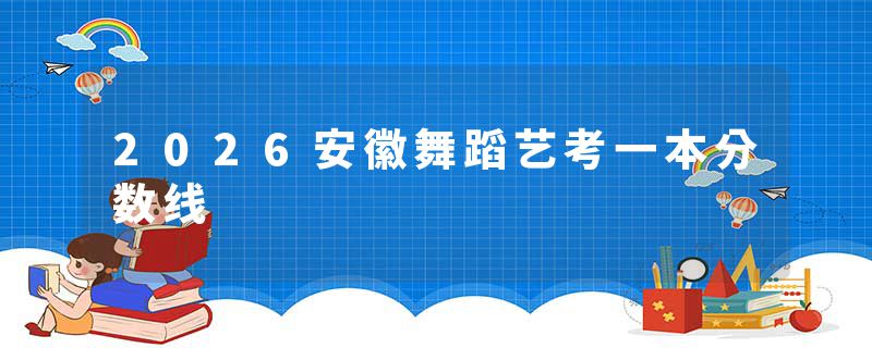 2026安徽舞蹈艺考一本分数线