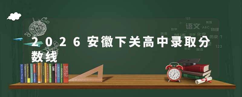 2026安徽下关高中录取分数线