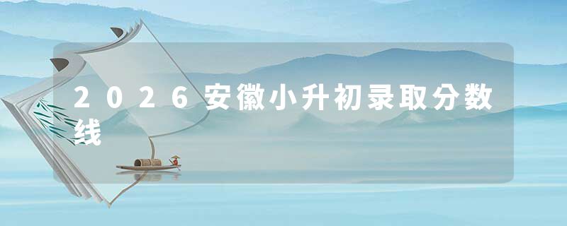 2026安徽小升初录取分数线