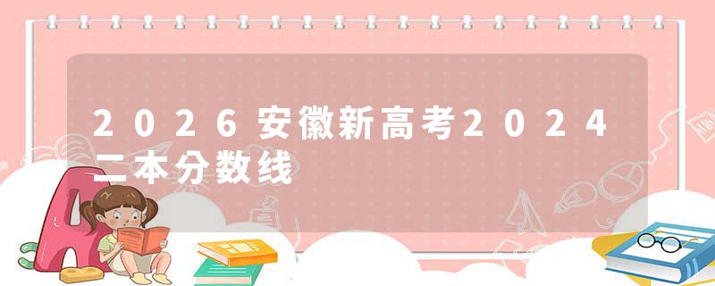 2026安徽新高考2024二本分数线
