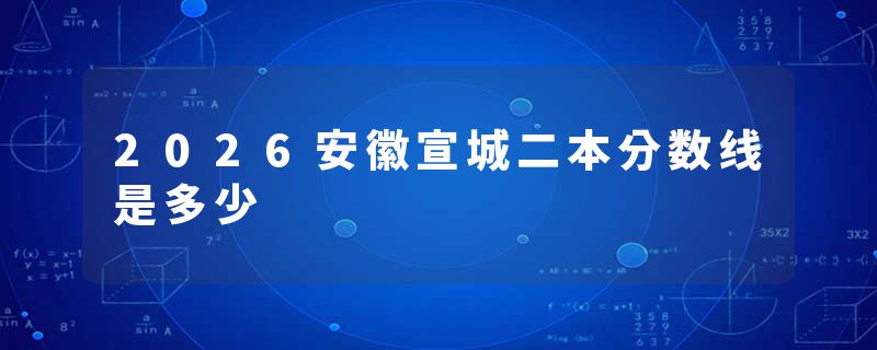 2026安徽宣城二本分数线是多少