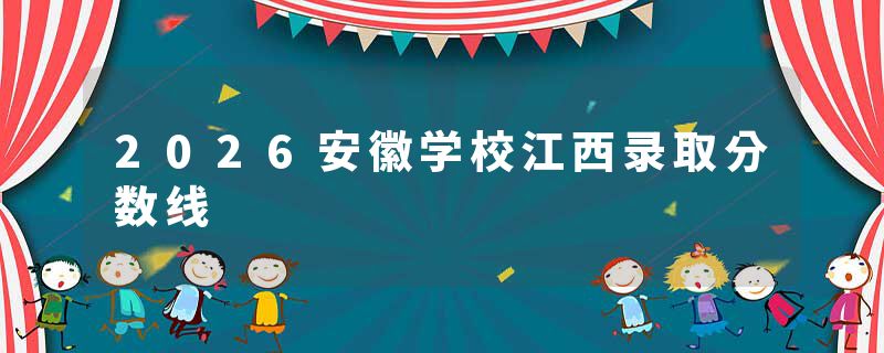 2026安徽学校江西录取分数线