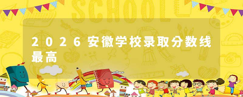 2026安徽学校录取分数线最高