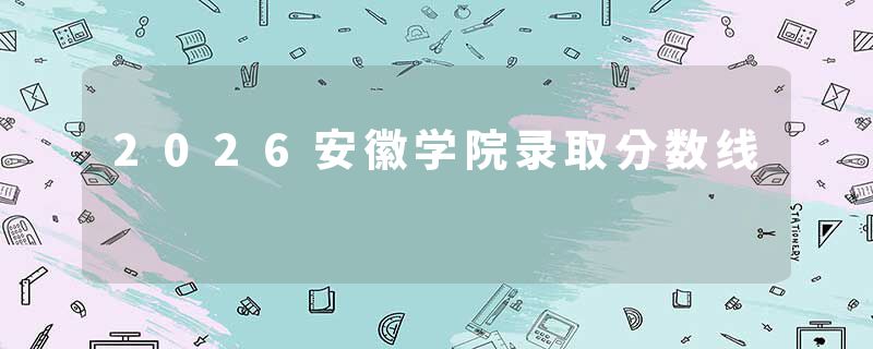 2026安徽学院录取分数线