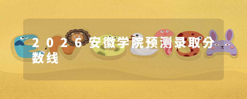 2026安徽学院预测录取分数线