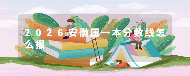 2026安徽压一本分数线怎么报