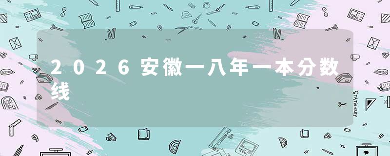 2026安徽一八年一本分数线