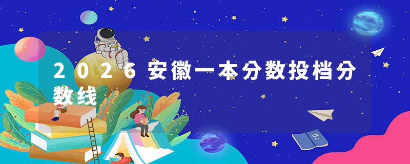 2026安徽一本分数投档分数线