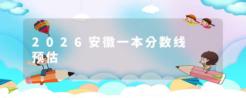 2026安徽一本分数线 预估