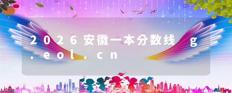 2026安徽一本分数线 g.eol.cn