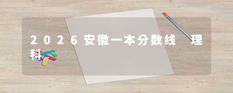 2026安徽一本分数线 理科
