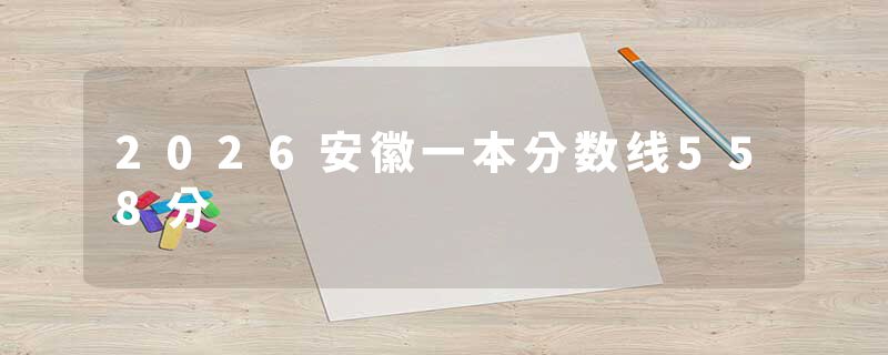 2026安徽一本分数线558分