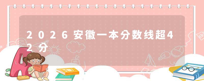 2026安徽一本分数线超42分