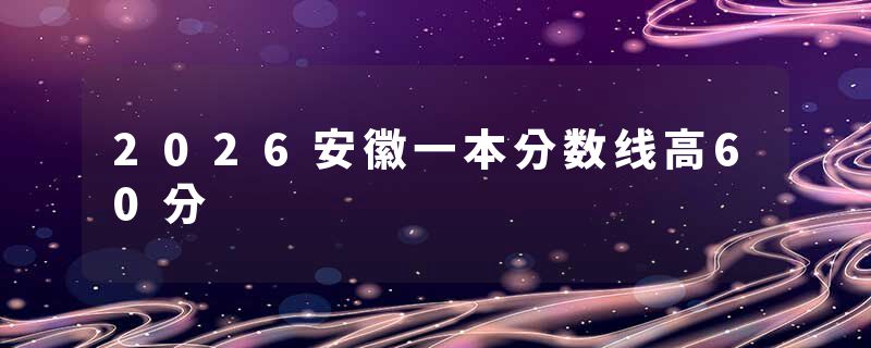 2026安徽一本分数线高60分