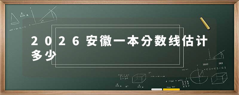 2026安徽一本分数线估计多少