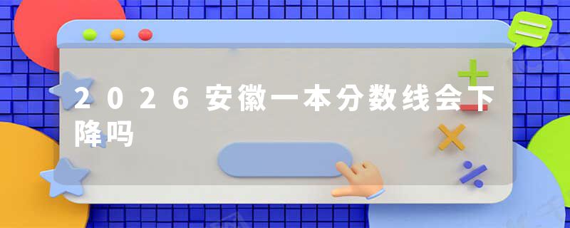 2026安徽一本分数线会下降吗