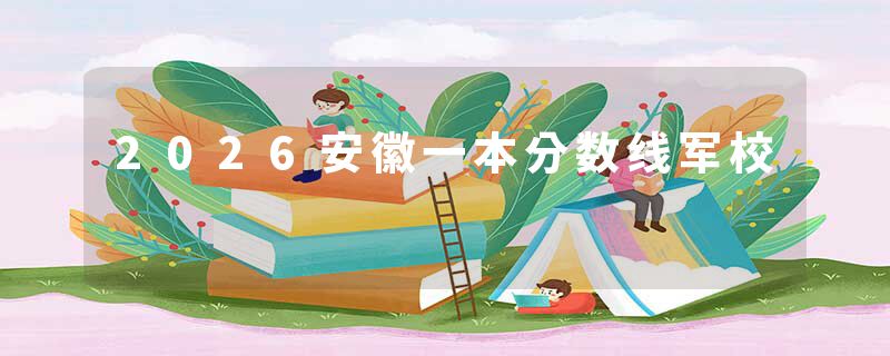 2026安徽一本分数线军校