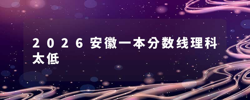 2026安徽一本分数线理科太低