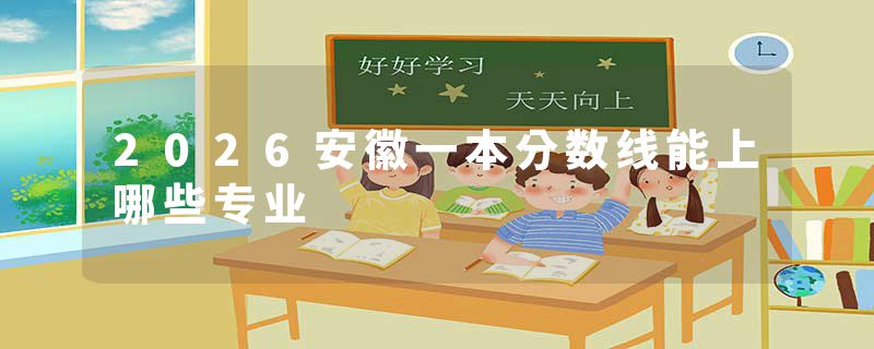 2026安徽一本分数线能上哪些专业