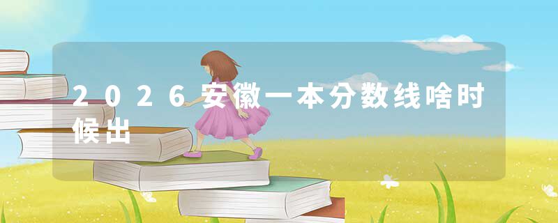 2026安徽一本分数线啥时候出