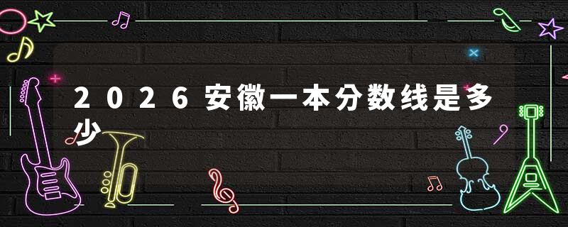 2026安徽一本分数线是多少
