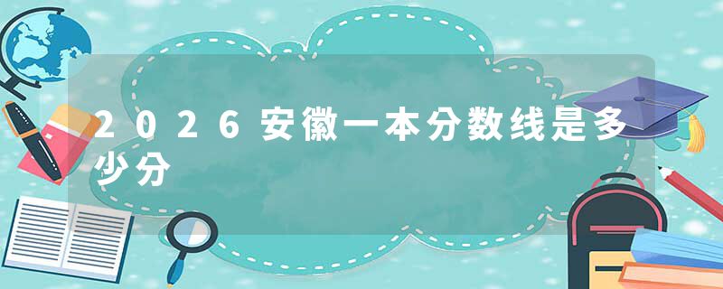 2026安徽一本分数线是多少分