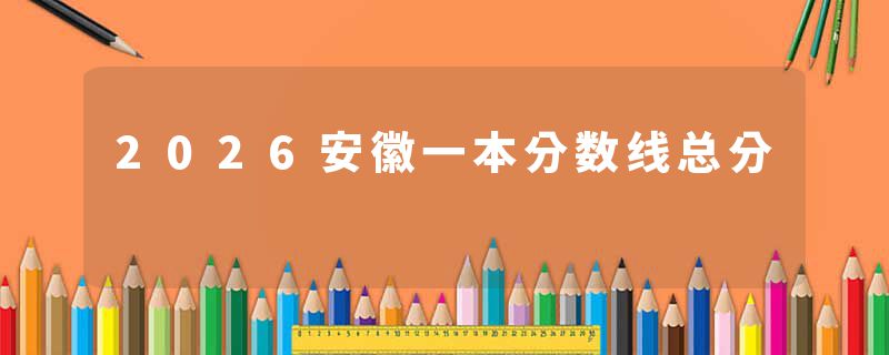 2026安徽一本分数线总分
