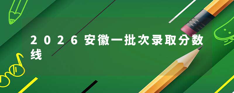 2026安徽一批次录取分数线