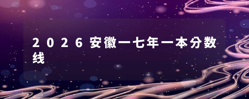2026安徽一七年一本分数线