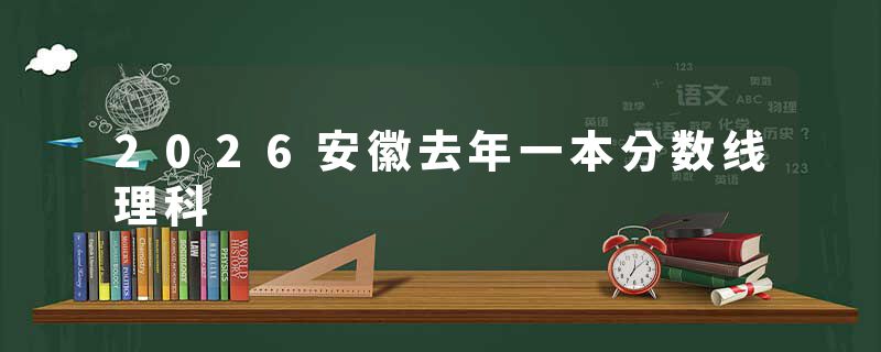 2026安徽去年一本分数线理科