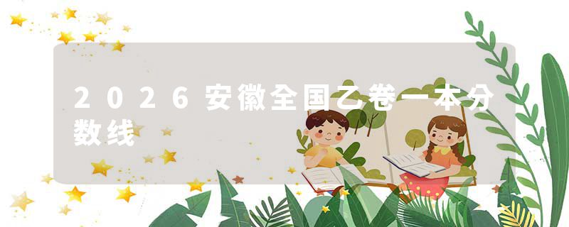2026安徽全国乙卷一本分数线