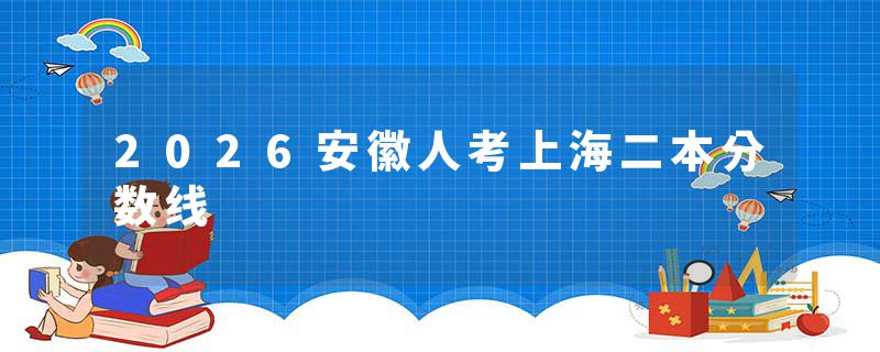 2026安徽人考上海二本分数线
