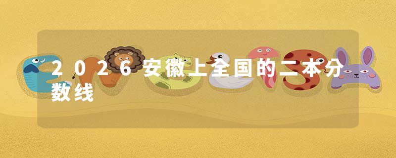 2026安徽上全国的二本分数线