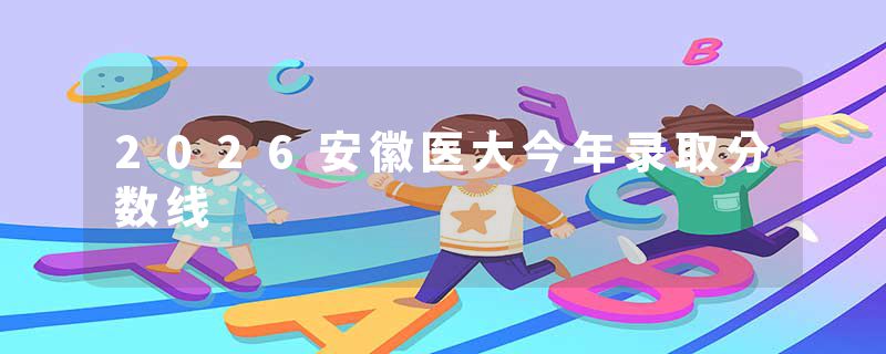 2026安徽医大今年录取分数线