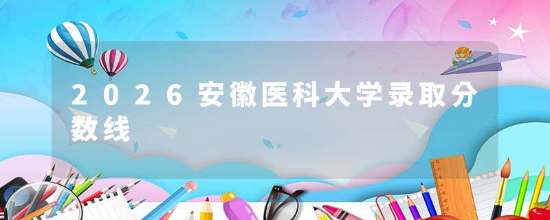 2026安徽医科大学录取分数线