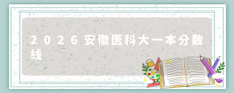 2026安徽医科大一本分数线