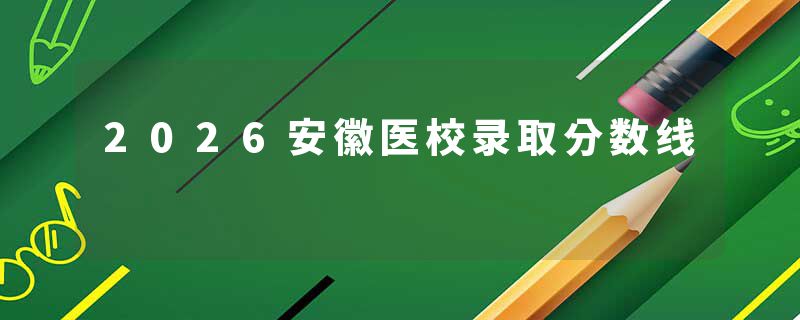 2026安徽医校录取分数线