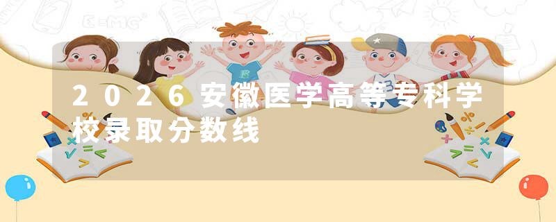 2026安徽医学高等专科学校录取分数线