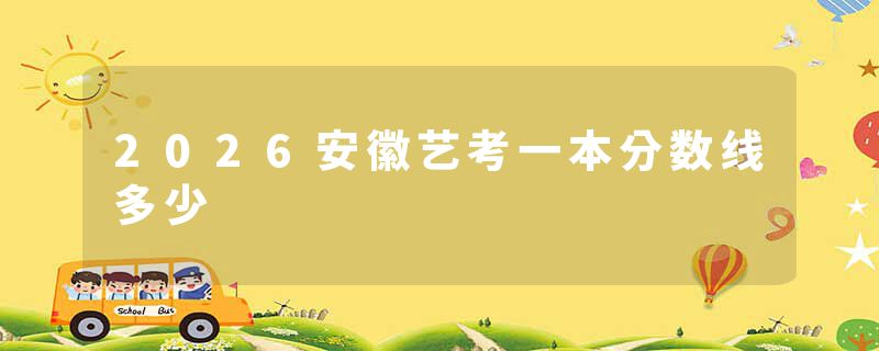 2026安徽艺考一本分数线多少
