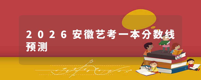 2026安徽艺考一本分数线预测