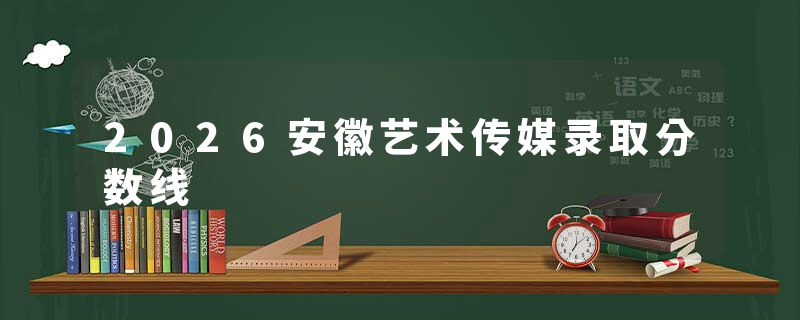 2026安徽艺术传媒录取分数线