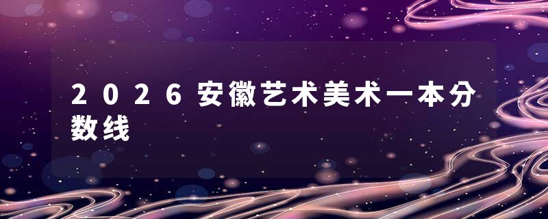 2026安徽艺术美术一本分数线